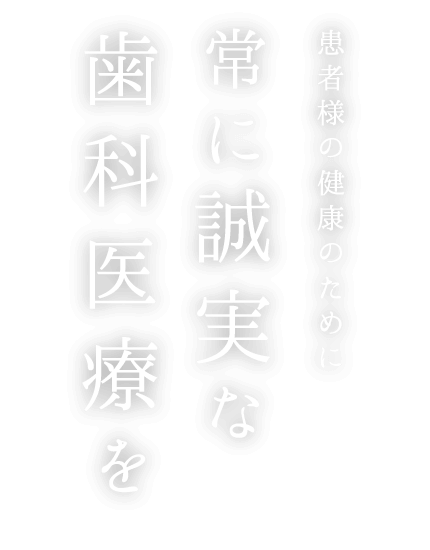 患者様の健康のために 常に誠実な歯科医療を