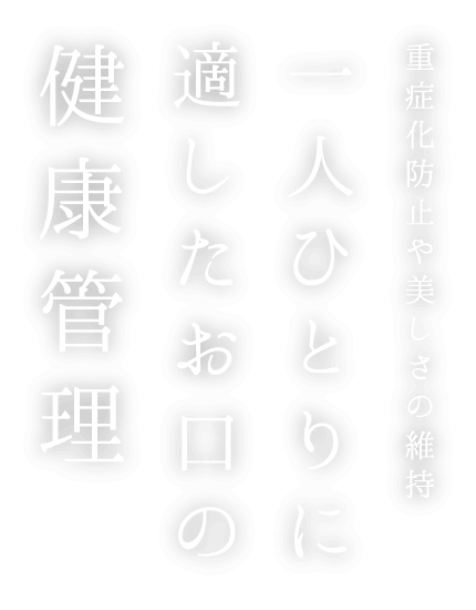 重症化防止や美しさの維持 一人ひとりに適したお口の健康管理